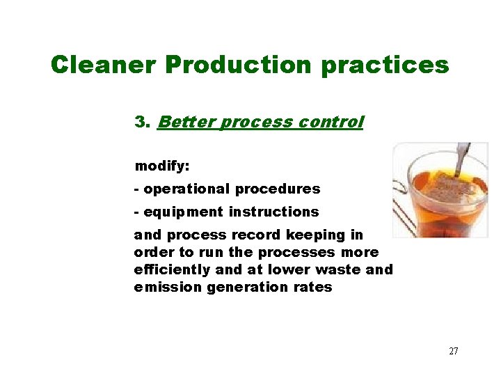 Cleaner Production practices 3. Better process control modify: - operational procedures - equipment instructions