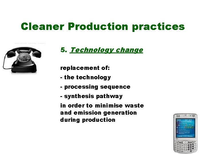 Cleaner Production practices 5. Technology change replacement of: - the technology - processing sequence Cleaner Production practices 5. Technology change replacement of: - the technology - processing sequence