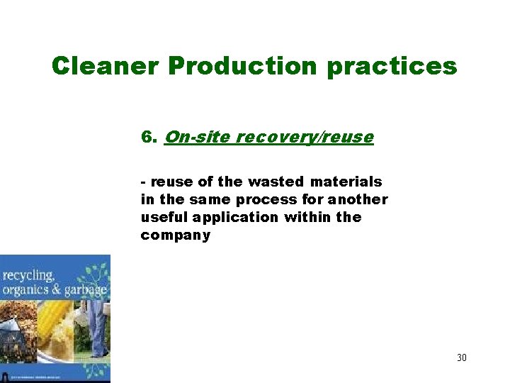 Cleaner Production practices 6. On-site recovery/reuse - reuse of the wasted materials in the