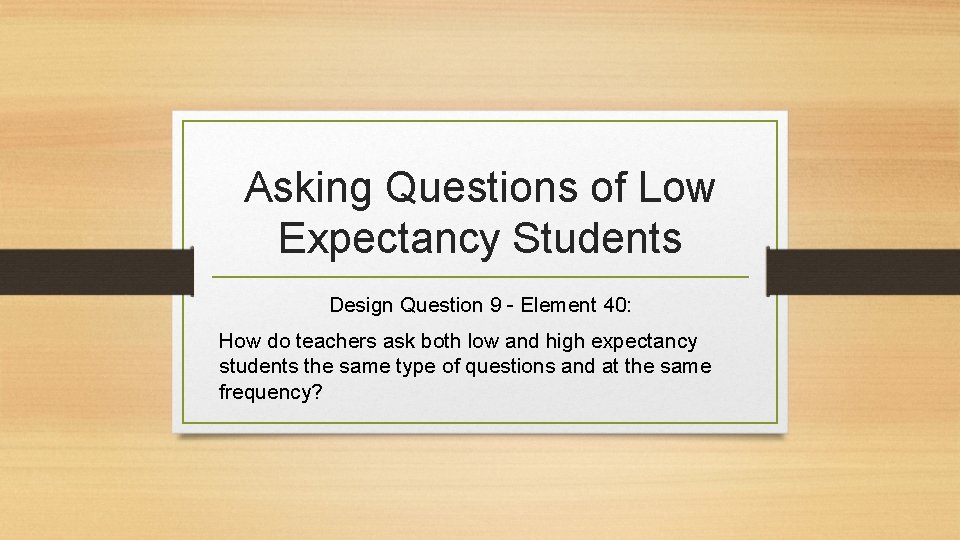 Asking Questions of Low Expectancy Students Design Question 9 - Element 40: How do