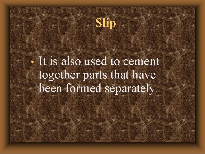 Slip • It is also used to cement together parts that have been formed Slip • It is also used to cement together parts that have been formed