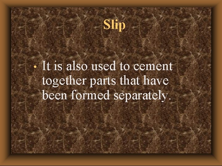 Slip • It is also used to cement together parts that have been formed