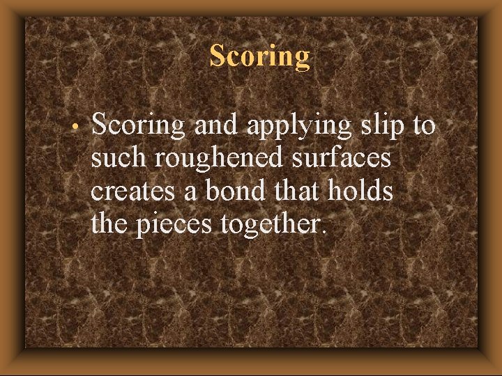 Scoring • Scoring and applying slip to such roughened surfaces creates a bond that Scoring • Scoring and applying slip to such roughened surfaces creates a bond that