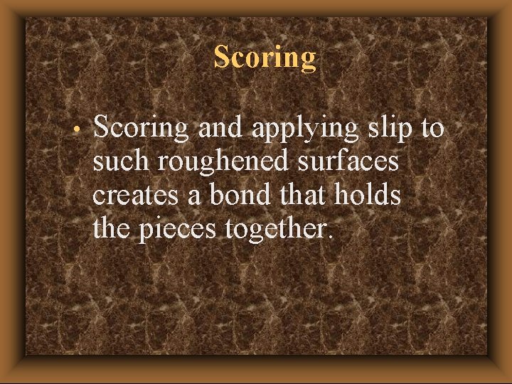 Scoring • Scoring and applying slip to such roughened surfaces creates a bond that