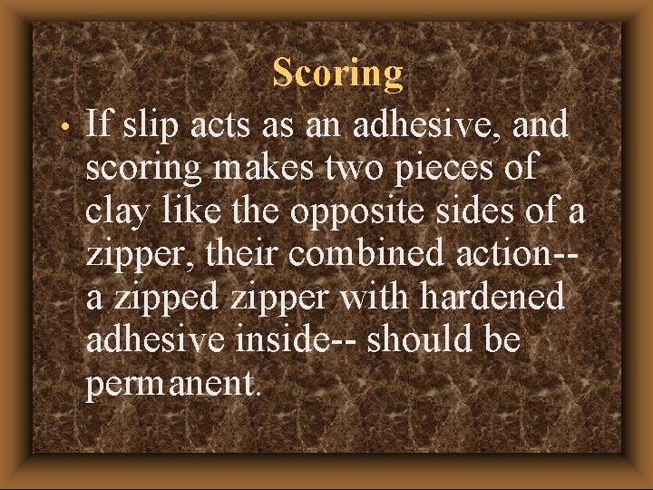  • Scoring If slip acts as an adhesive, and scoring makes two pieces