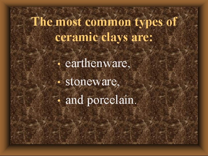 The most common types of ceramic clays are: • • • earthenware, stoneware, and The most common types of ceramic clays are: • • • earthenware, stoneware, and