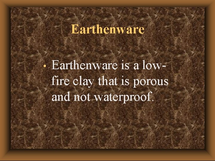 Earthenware • Earthenware is a lowfire clay that is porous and not waterproof. 