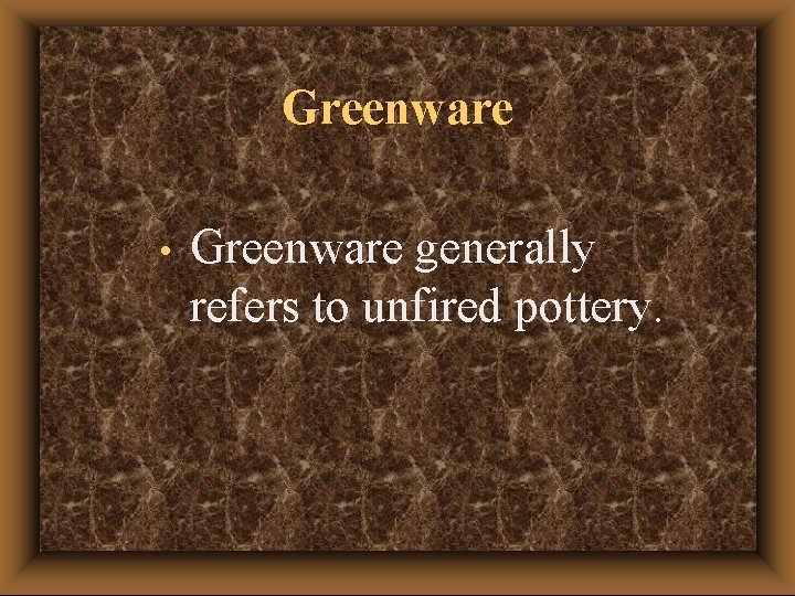 Greenware • Greenware generally refers to unfired pottery. 