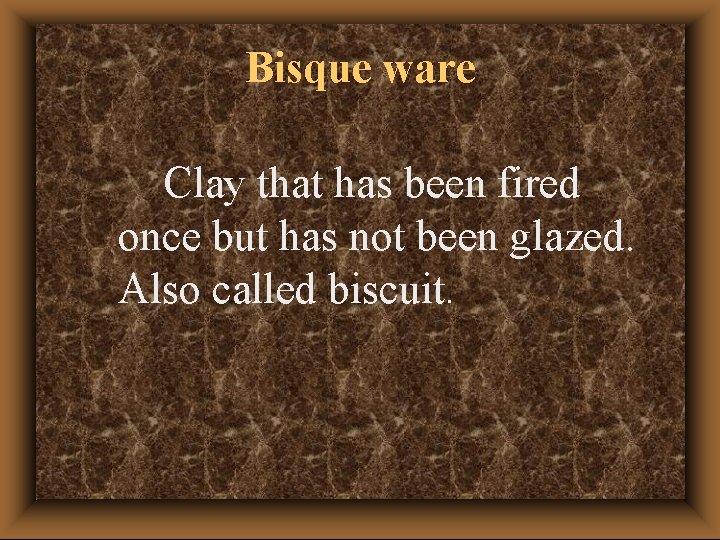 Bisque ware Clay that has been fired once but has not been glazed. Also