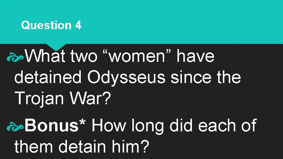 Question 4 What two “women” have detained Odysseus since the Trojan War? Bonus* How