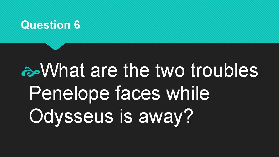 Question 6 What are the two troubles Penelope faces while Odysseus is away? 