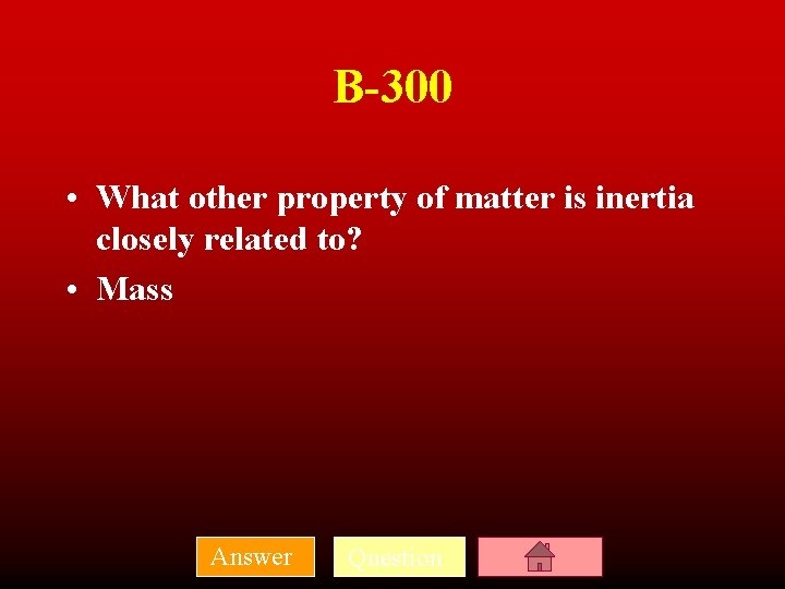 B-300 • What other property of matter is inertia closely related to? • Mass