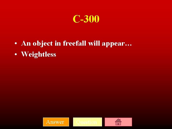 C-300 • An object in freefall will appear… • Weightless Answer Question 