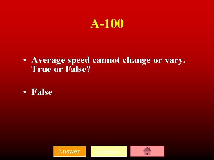 A-100 • Average speed cannot change or vary. True or False? • False Answer