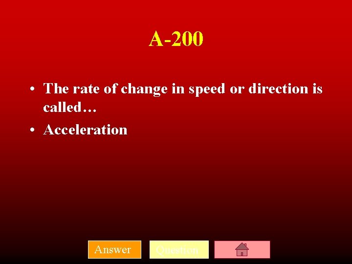 A-200 • The rate of change in speed or direction is called… • Acceleration