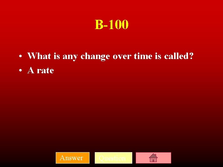 B-100 • What is any change over time is called? • A rate Answer