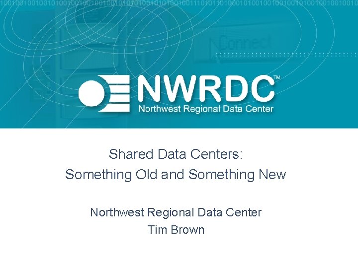 Shared Data Centers: Something Old and Something New Northwest Regional Data Center Tim Brown