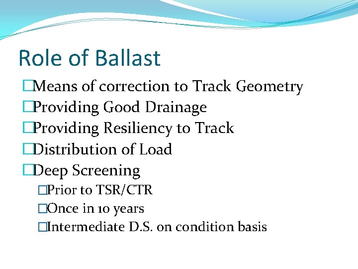 Role of Ballast �Means of correction to Track Geometry �Providing Good Drainage �Providing Resiliency