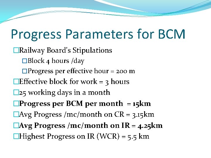 Progress Parameters for BCM �Railway Board’s Stipulations �Block 4 hours /day �Progress per effective