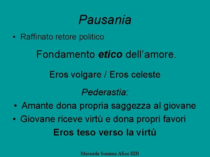 Pausania • Raffinato retore politico Fondamento etico dell’amore. Eros volgare / Eros celeste Pederastia: