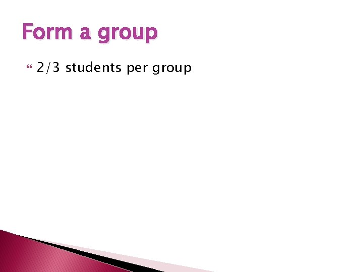 Form a group 2/3 students per group 