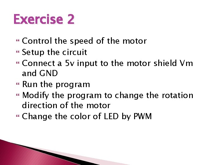 Exercise 2 Control the speed of the motor Setup the circuit Connect a 5