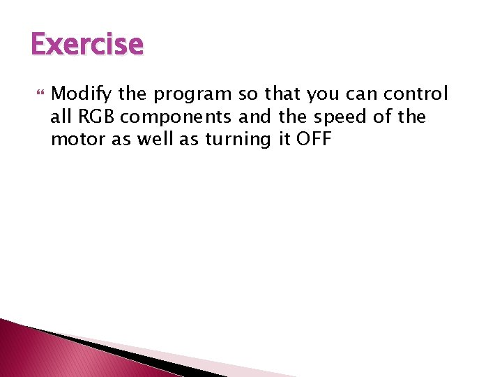 Exercise Modify the program so that you can control all RGB components and the