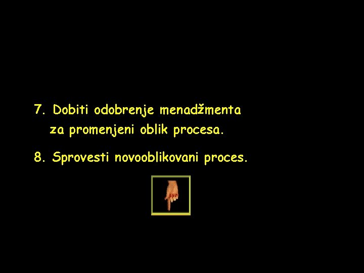 7. Dobiti odobrenje menadžmenta za promenjeni oblik procesa. 8. Sprovesti novooblikovani proces. 