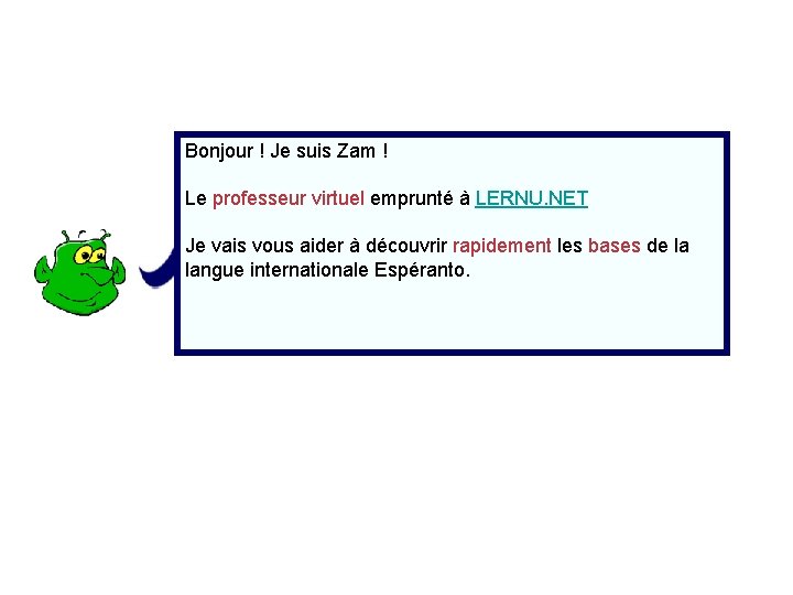 Bonjour ! Je suis Zam ! Le professeur virtuel emprunté à LERNU. NET Je