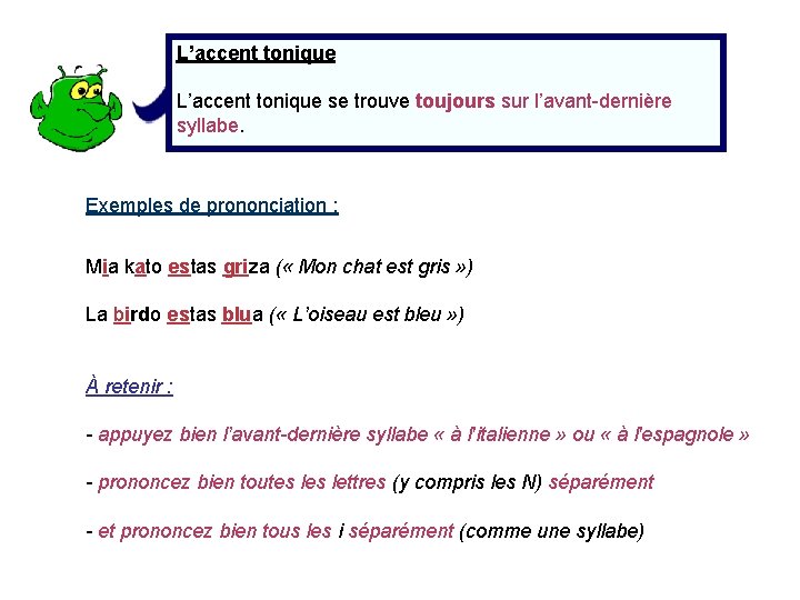 L’accent tonique se trouve toujours sur l’avant-dernière syllabe. Exemples de prononciation : Mia kato