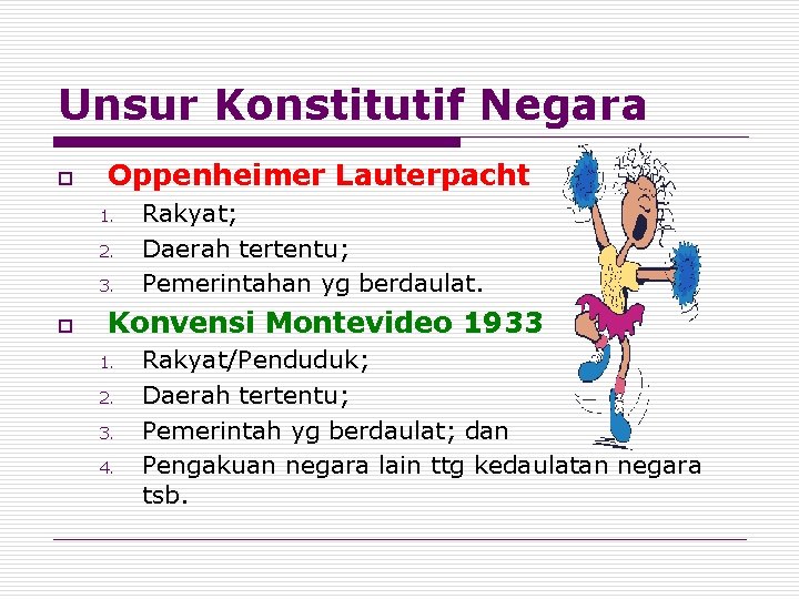 Unsur Konstitutif Negara o Oppenheimer Lauterpacht 1. 2. 3. o Rakyat; Daerah tertentu; Pemerintahan