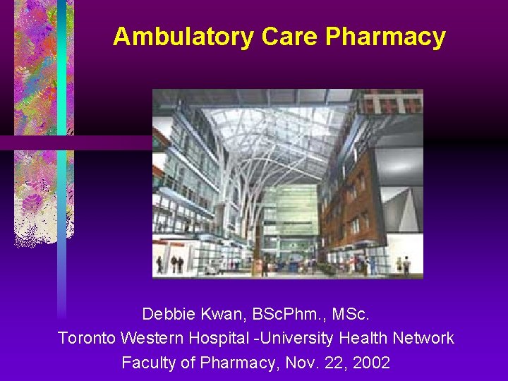 Ambulatory Care Pharmacy Debbie Kwan, BSc. Phm. , MSc. Toronto Western Hospital -University Health