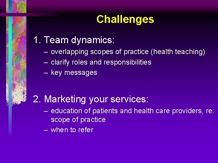 Challenges 1. Team dynamics: – overlapping scopes of practice (health teaching) – clarify roles