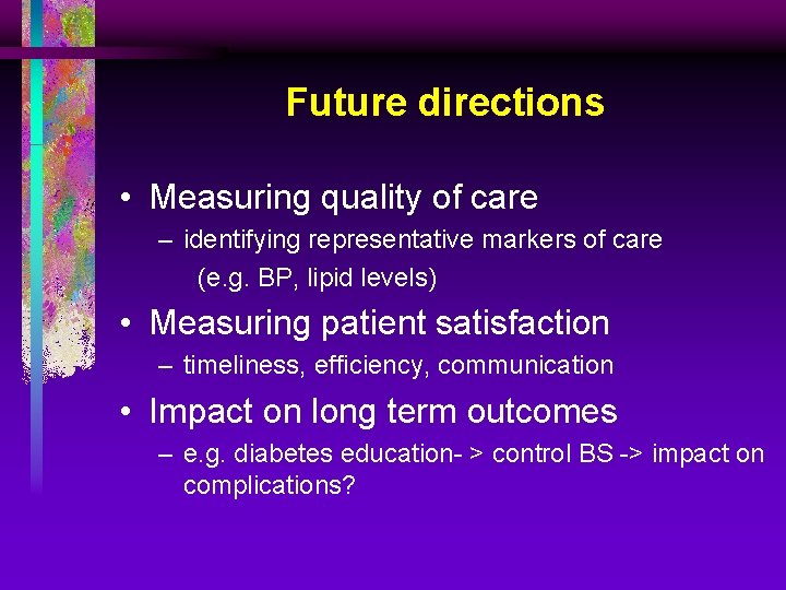 Future directions • Measuring quality of care – identifying representative markers of care (e.