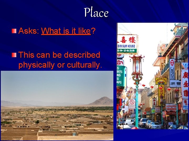 Place Asks: What is it like? This can be described physically or culturally. 
