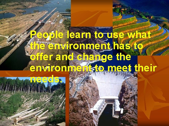 People learn to use what the environment has to offer and change the environment