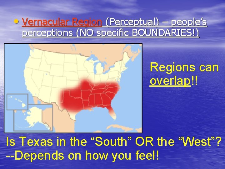  • Vernacular Region (Perceptual) – people’s perceptions (NO specific BOUNDARIES!) Regions can overlap!!