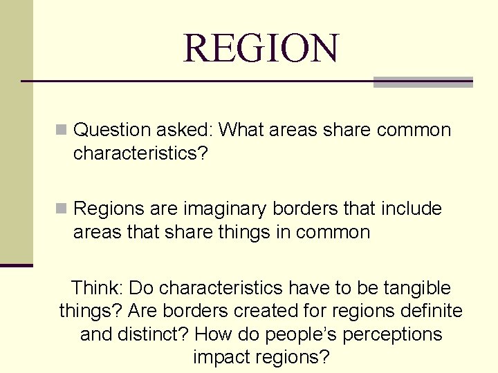 REGION n Question asked: What areas share common characteristics? n Regions are imaginary borders