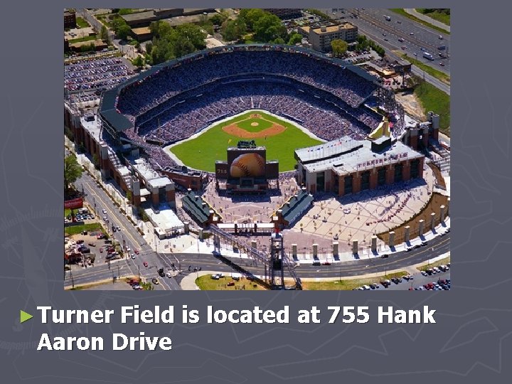 ► Turner Field is located at 755 Hank Aaron Drive 