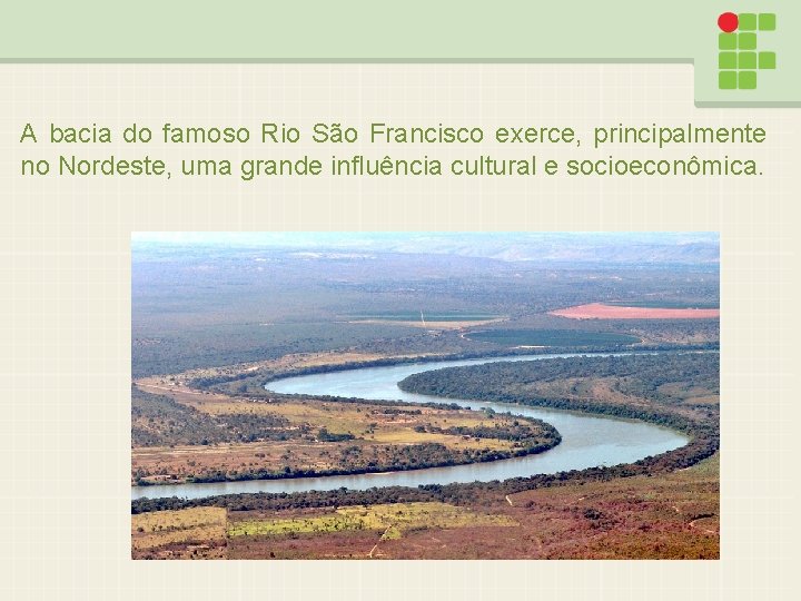 A bacia do famoso Rio São Francisco exerce, principalmente no Nordeste, uma grande influência