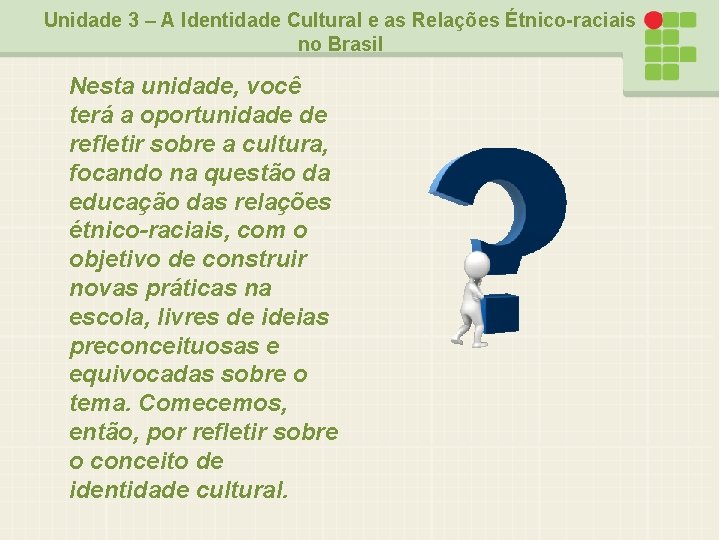 Unidade 3 – A Identidade Cultural e as Relações Étnico-raciais no Brasil Nesta unidade,