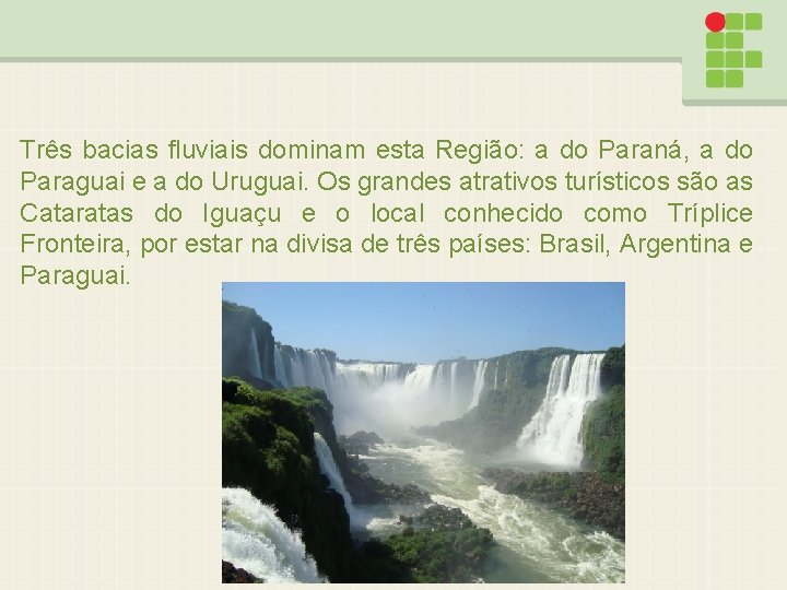 Três bacias fluviais dominam esta Região: a do Paraná, a do Paraguai e a