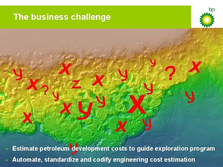 The business challenge • Estimate petroleum development costs to guide exploration program • Automate,