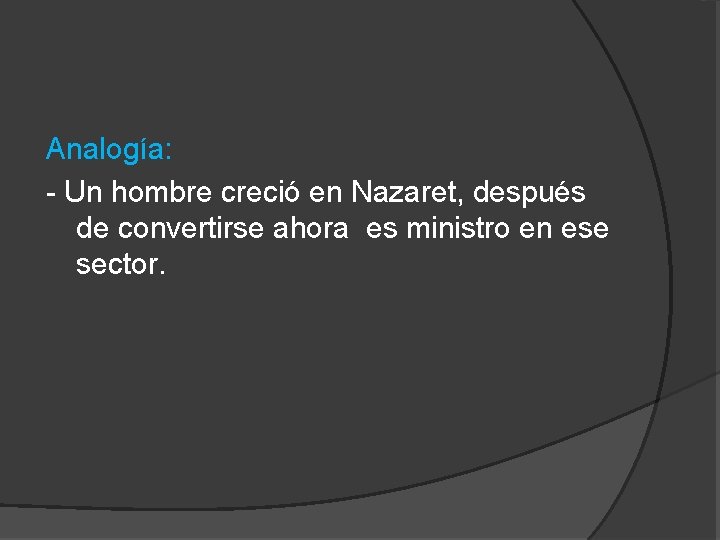 Analogía: - Un hombre creció en Nazaret, después de convertirse ahora es ministro en