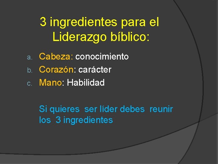 3 ingredientes para el Liderazgo bíblico: Cabeza: conocimiento b. Corazón: carácter c. Mano: Habilidad