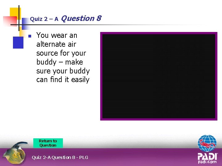 Quiz 2 – A n Question 8 You wear an alternate air source for
