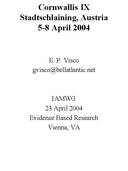 Cornwallis IX Stadtschlaining, Austria 5 -8 April 2004 E. P. Visco gvisco@bellatlantic. net IAMWG