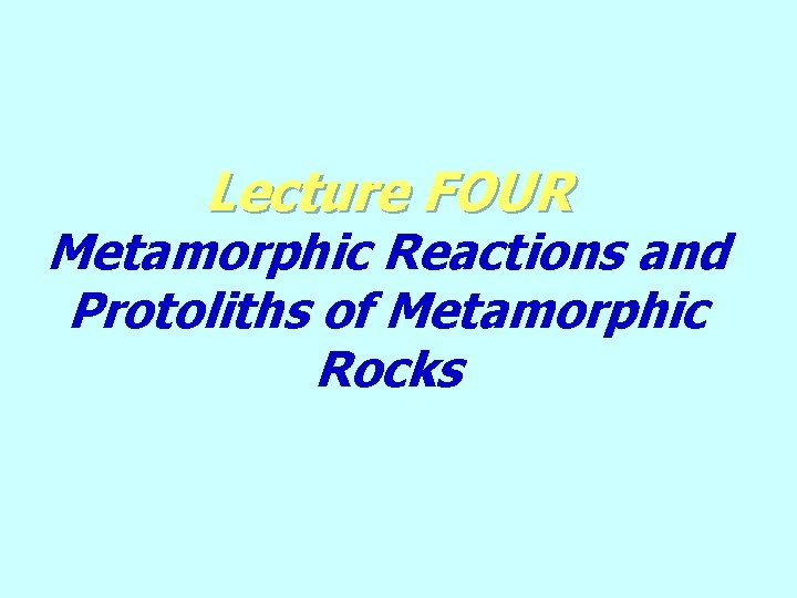 Lecture FOUR Metamorphic Reactions and Protoliths of Metamorphic Rocks 