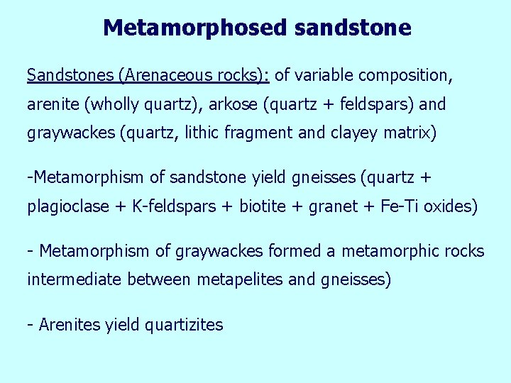 Metamorphosed sandstone Sandstones (Arenaceous rocks): of variable composition, arenite (wholly quartz), arkose (quartz +