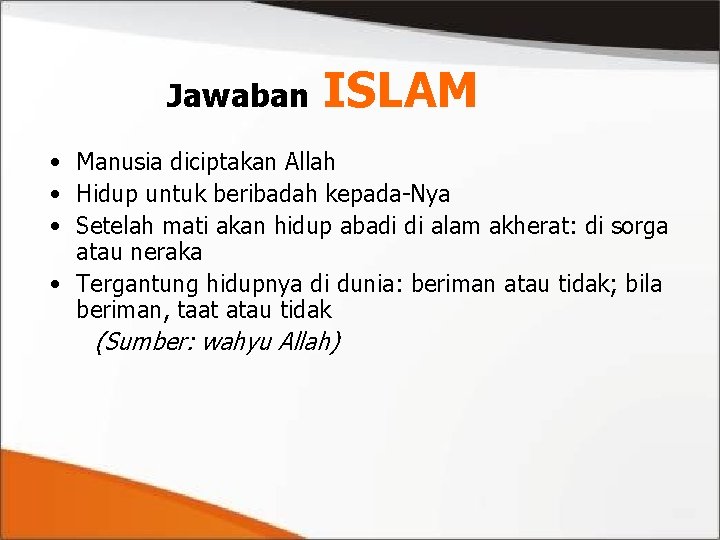 Jawaban ISLAM • Manusia diciptakan Allah • Hidup untuk beribadah kepada-Nya • Setelah mati